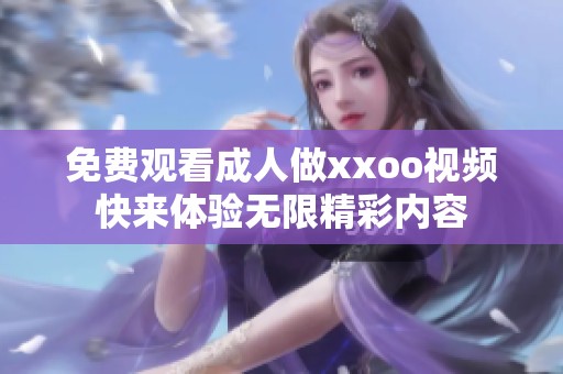 免费观看成人做xxoo视频快来体验无限精彩内容