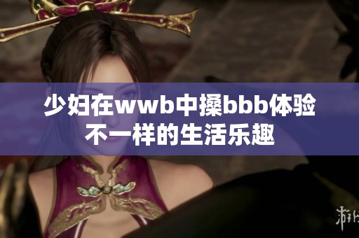 少妇在wwb中搡bbb体验不一样的生活乐趣