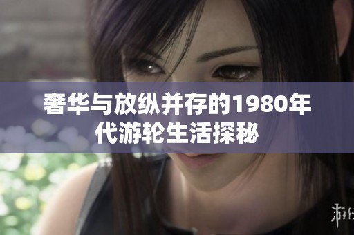 奢华与放纵并存的1980年代游轮生活探秘