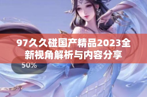 97久久碰国产精品2023全新视角解析与内容分享