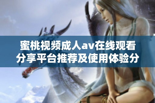 蜜桃视频成人av在线观看分享平台推荐及使用体验分析