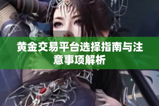 黄金交易平台选择指南与注意事项解析