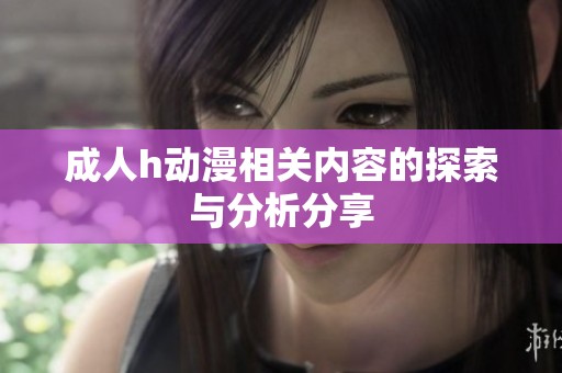 成人h动漫相关内容的探索与分析分享
