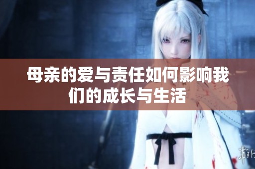 母亲的爱与责任如何影响我们的成长与生活
