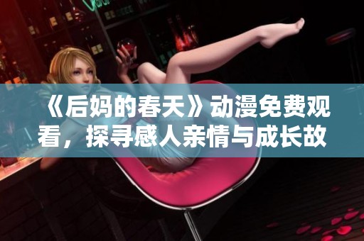 《后妈的春天》动漫免费观看，探寻感人亲情与成长故事