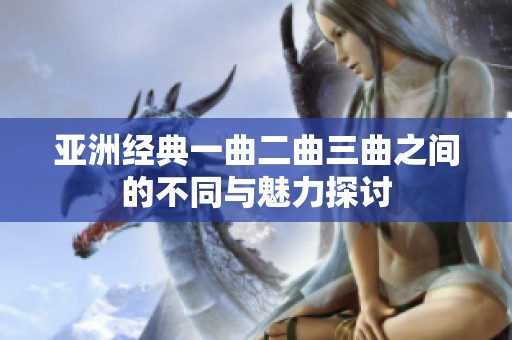 亚洲经典一曲二曲三曲之间的不同与魅力探讨