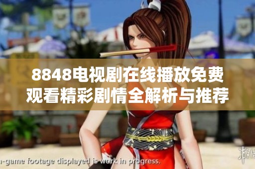 8848电视剧在线播放免费观看精彩剧情全解析与推荐