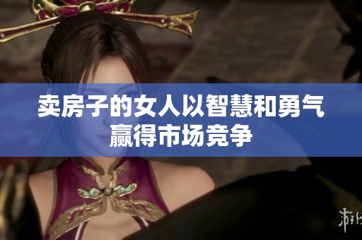 卖房子的女人以智慧和勇气赢得市场竞争