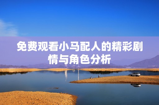 免费观看小马配人的精彩剧情与角色分析