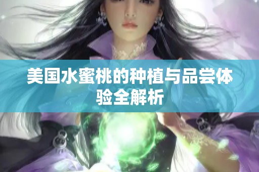 美国水蜜桃的种植与品尝体验全解析