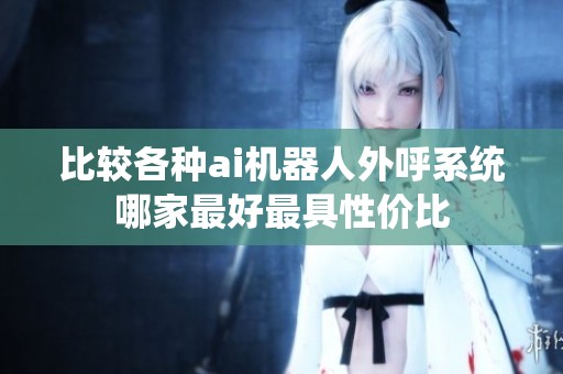 比较各种ai机器人外呼系统哪家最好最具性价比