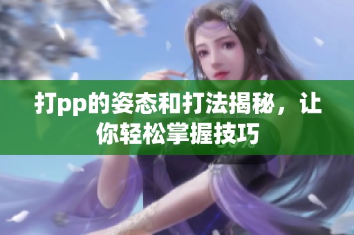 打pp的姿态和打法揭秘，让你轻松掌握技巧