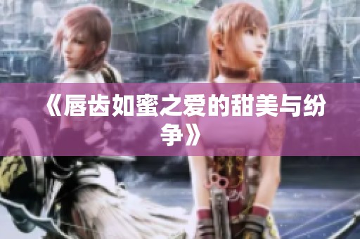 《唇齿如蜜之爱的甜美与纷争》