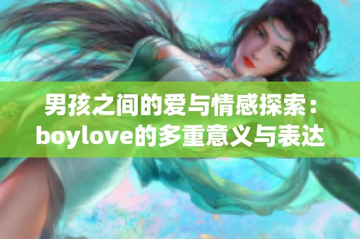 男孩之间的爱与情感探索：boylove的多重意义与表达