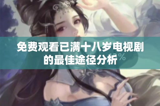 免费观看已满十八岁电视剧的最佳途径分析