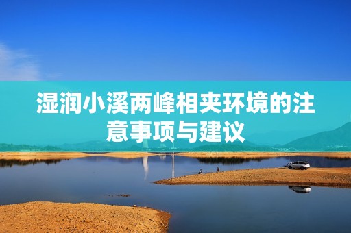 湿润小溪两峰相夹环境的注意事项与建议