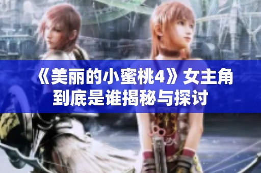 《美丽的小蜜桃4》女主角到底是谁揭秘与探讨