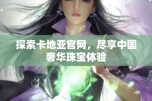 探索卡地亚官网，尽享中国奢华珠宝体验