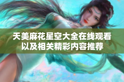 天美麻花星空大全在线观看以及相关精彩内容推荐
