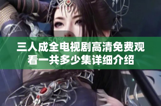 三人成全电视剧高清免费观看一共多少集详细介绍