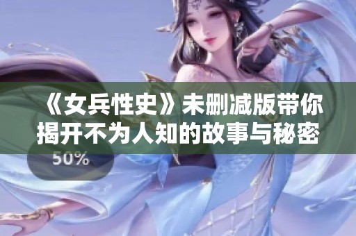 《女兵性史》未删减版带你揭开不为人知的故事与秘密