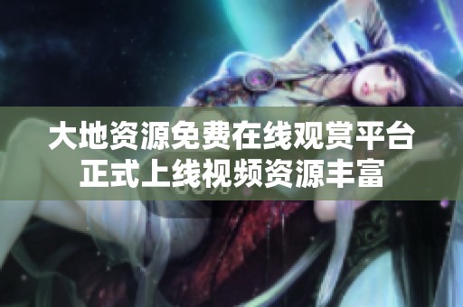 大地资源免费在线观赏平台正式上线视频资源丰富