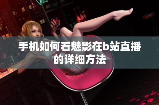 手机如何看魅影在b站直播的详细方法