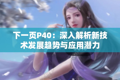 下一页P40：深入解析新技术发展趋势与应用潜力