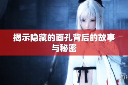 揭示隐藏的面孔背后的故事与秘密