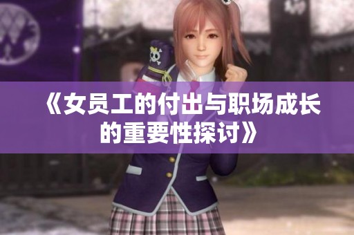 《女员工的付出与职场成长的重要性探讨》