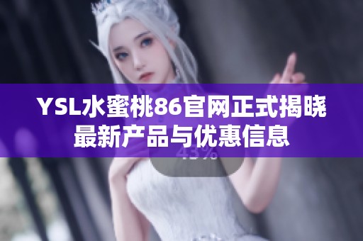 YSL水蜜桃86官网正式揭晓最新产品与优惠信息