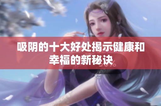 吸阴的十大好处揭示健康和幸福的新秘诀