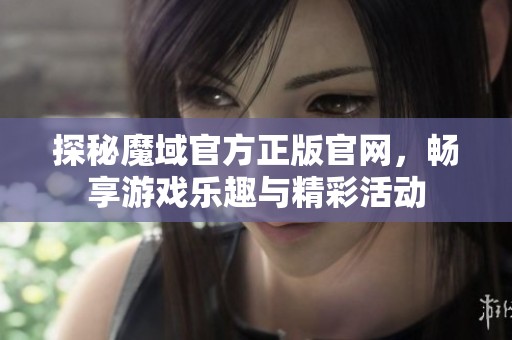 探秘魔域官方正版官网，畅享游戏乐趣与精彩活动