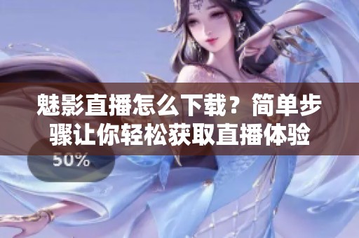 魅影直播怎么下载？简单步骤让你轻松获取直播体验
