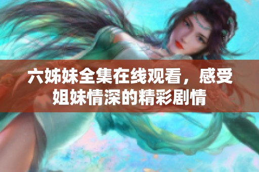 六姊妹全集在线观看，感受姐妹情深的精彩剧情