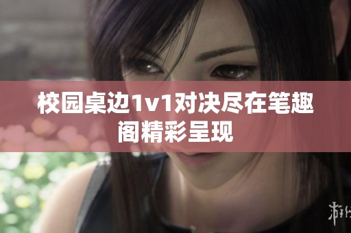 校园桌边1v1对决尽在笔趣阁精彩呈现