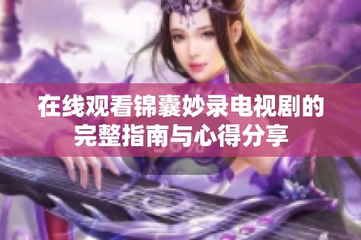 在线观看锦囊妙录电视剧的完整指南与心得分享