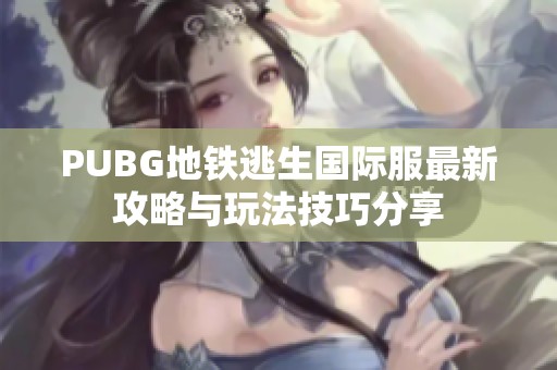 PUBG地铁逃生国际服最新攻略与玩法技巧分享