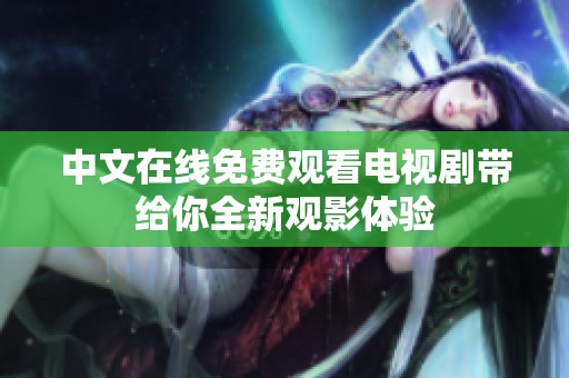 中文在线免费观看电视剧带给你全新观影体验