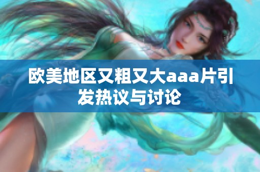 欧美地区又粗又大aaa片引发热议与讨论