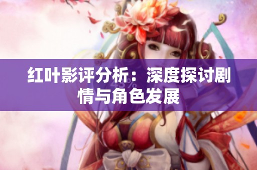 红叶影评分析：深度探讨剧情与角色发展