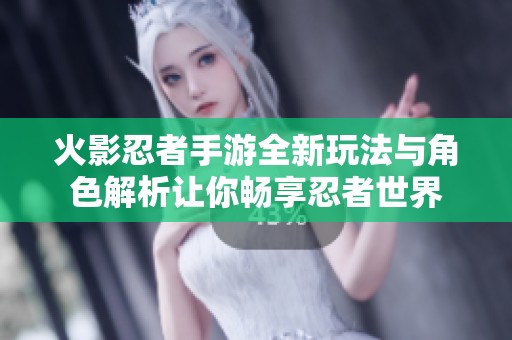 火影忍者手游全新玩法与角色解析让你畅享忍者世界