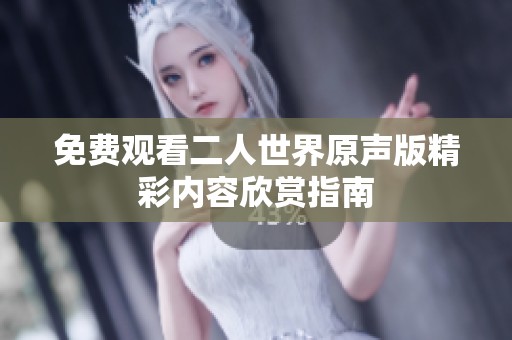 免费观看二人世界原声版精彩内容欣赏指南