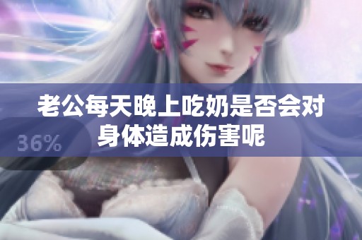 老公每天晚上吃奶是否会对身体造成伤害呢