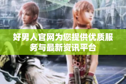 好男人官网为您提供优质服务与最新资讯平台
