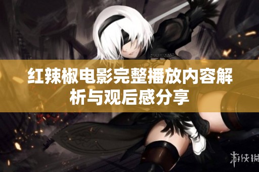 红辣椒电影完整播放内容解析与观后感分享
