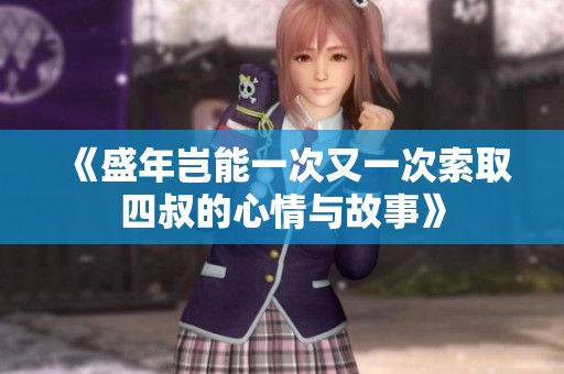 《盛年岂能一次又一次索取四叔的心情与故事》