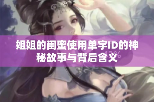 姐姐的闺蜜使用单字ID的神秘故事与背后含义