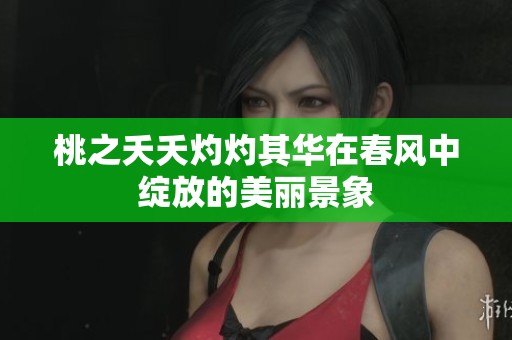 桃之夭夭灼灼其华在春风中绽放的美丽景象