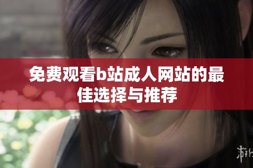 免费观看b站成人网站的最佳选择与推荐